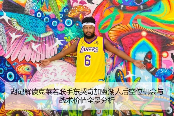 湖记解读克莱若联手东契奇加盟湖人后空位机会与战术价值全景分析 | BAJIESPORTS