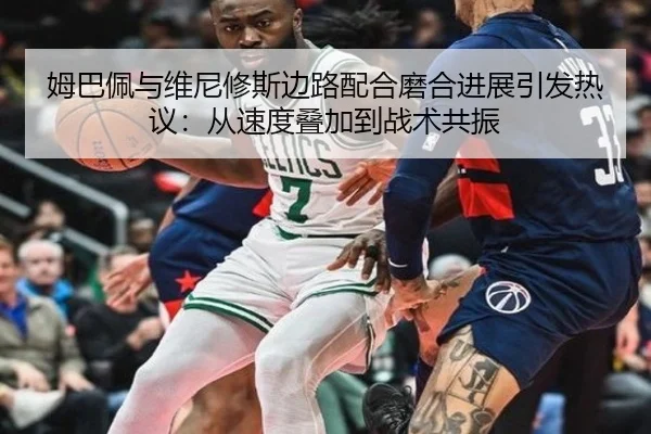 姆巴佩与维尼修斯边路配合磨合进展引发热议：从速度叠加到战术共振 | BAJIESPORTS