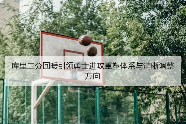 库里三分回暖引领勇士进攻重塑体系与清晰调整方向 | BAJIESPORTS