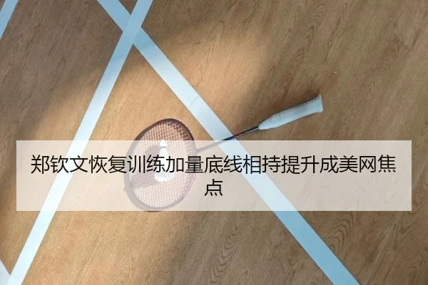 郑钦文恢复训练加量底线相持提升成美网焦点 | BAJIESPORTS