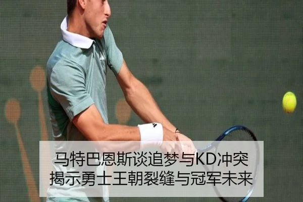 马特巴恩斯谈追梦与KD冲突 揭示勇士王朝裂缝与冠军未来 | BAJIESPORTS